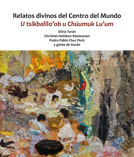 Relatos divinos del Centro del Mundo. U tsikbalilo’ob u Chúumuk Lu’um